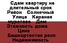 Сдам квартиру на длительный срок › Район ­ Солнечный › Улица ­ Караная муратова › Дом ­ 4 › Этажность дома ­ 9 › Цена ­ 7 000 - Башкортостан респ. Недвижимость » Квартиры аренда   . Башкортостан респ.